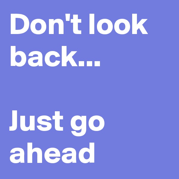 Don't look back...

Just go ahead