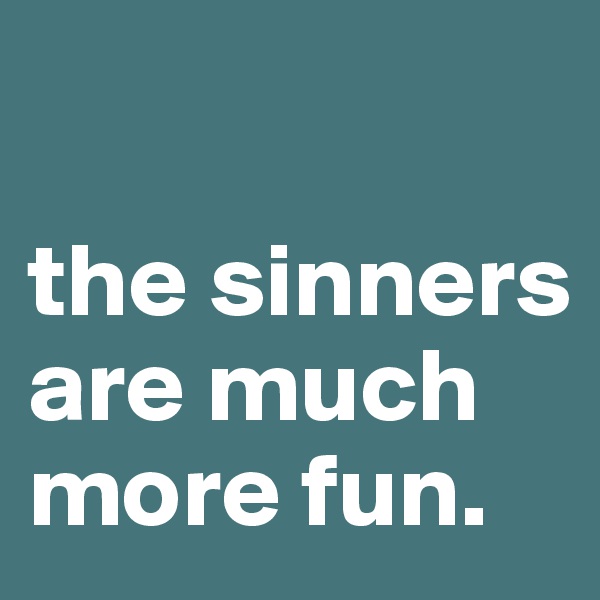 

the sinners are much more fun.  