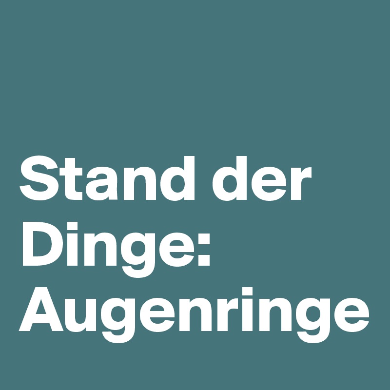 

Stand der Dinge: Augenringe