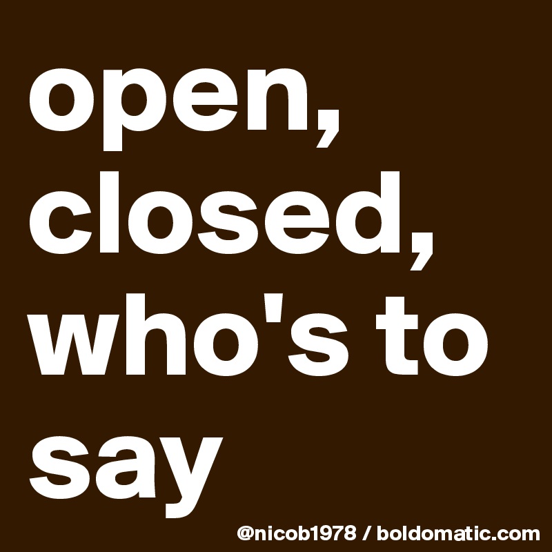 open, closed, who's to say