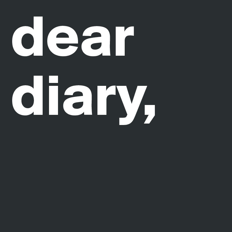 dear diary, 
