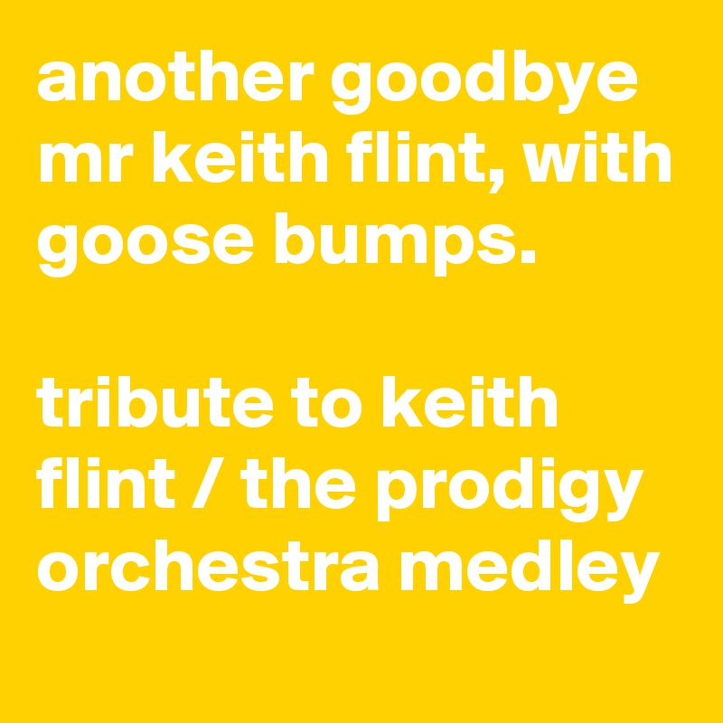 another goodbye mr keith flint, with goose bumps.

tribute to keith flint / the prodigy orchestra medley