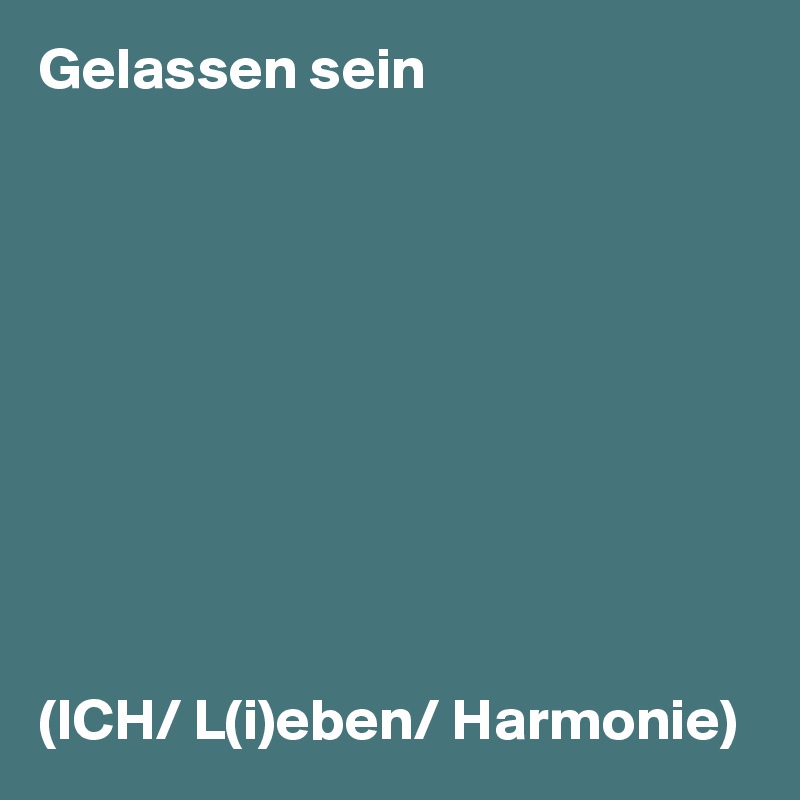 Gelassen sein










(ICH/ L(i)eben/ Harmonie)