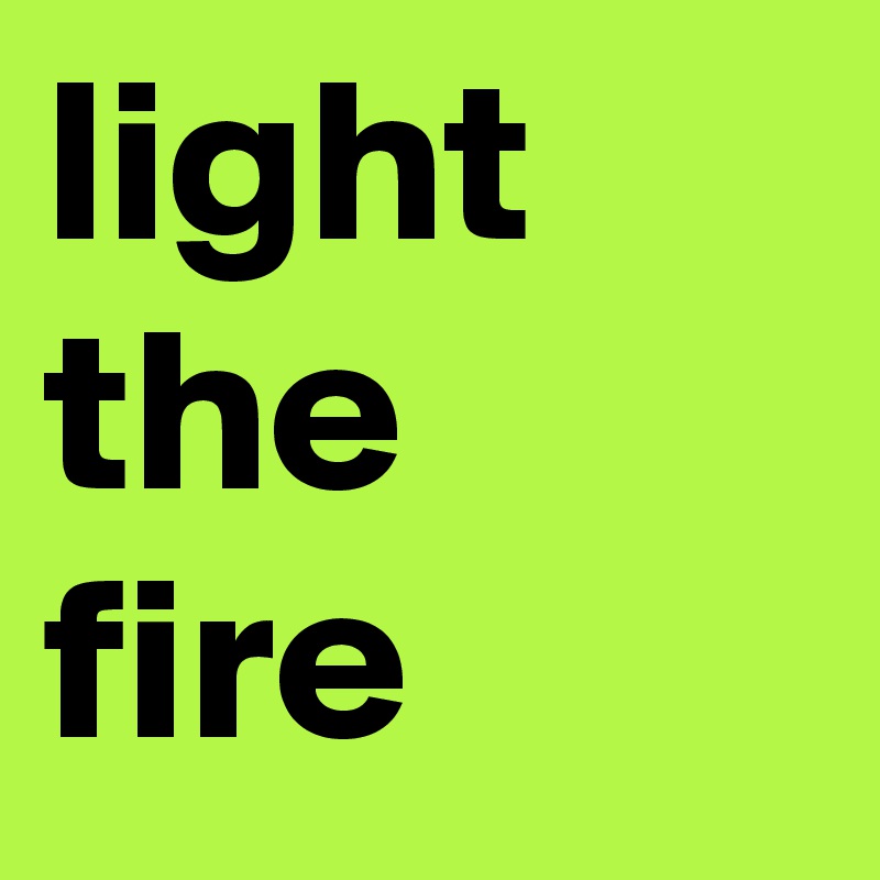 light the fire