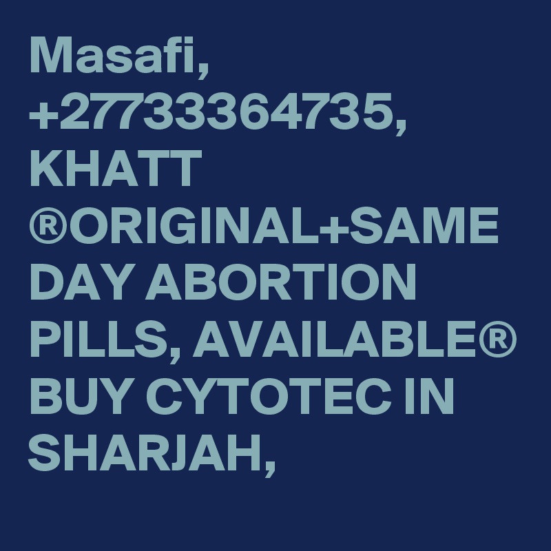 Masafi, +27733364735, KHATT ®ORIGINAL+SAME DAY ABORTION PILLS, AVAILABLE® BUY CYTOTEC IN SHARJAH,