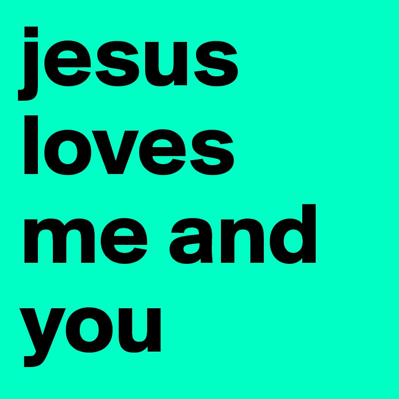 jesus loves me and you 