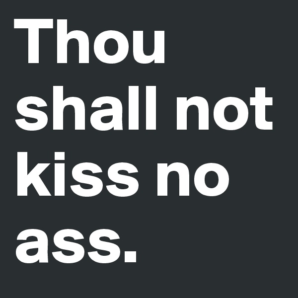 Thou shall not kiss no ass.
