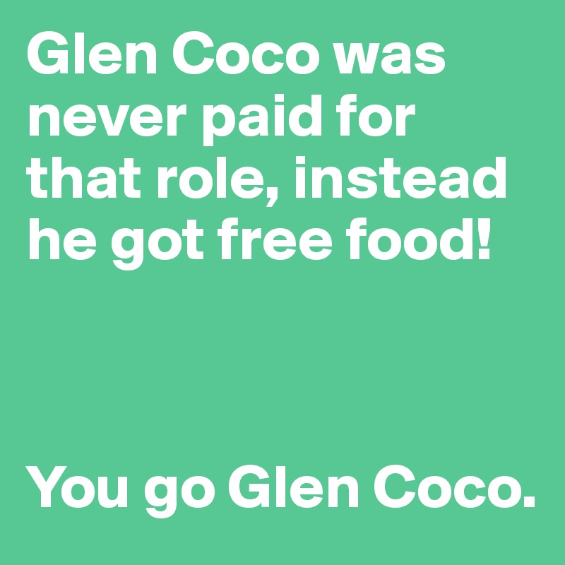 Glen Coco was never paid for that role, instead he got free food!



You go Glen Coco.