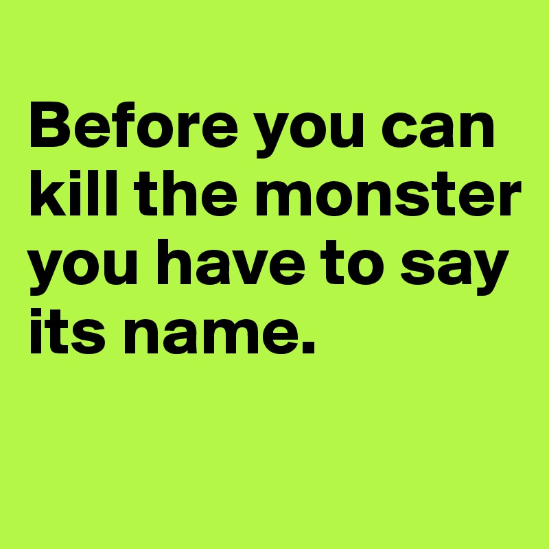 
Before you can kill the monster you have to say its name.

