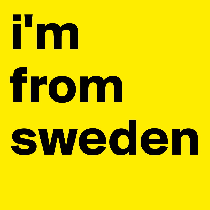 i'm from
sweden