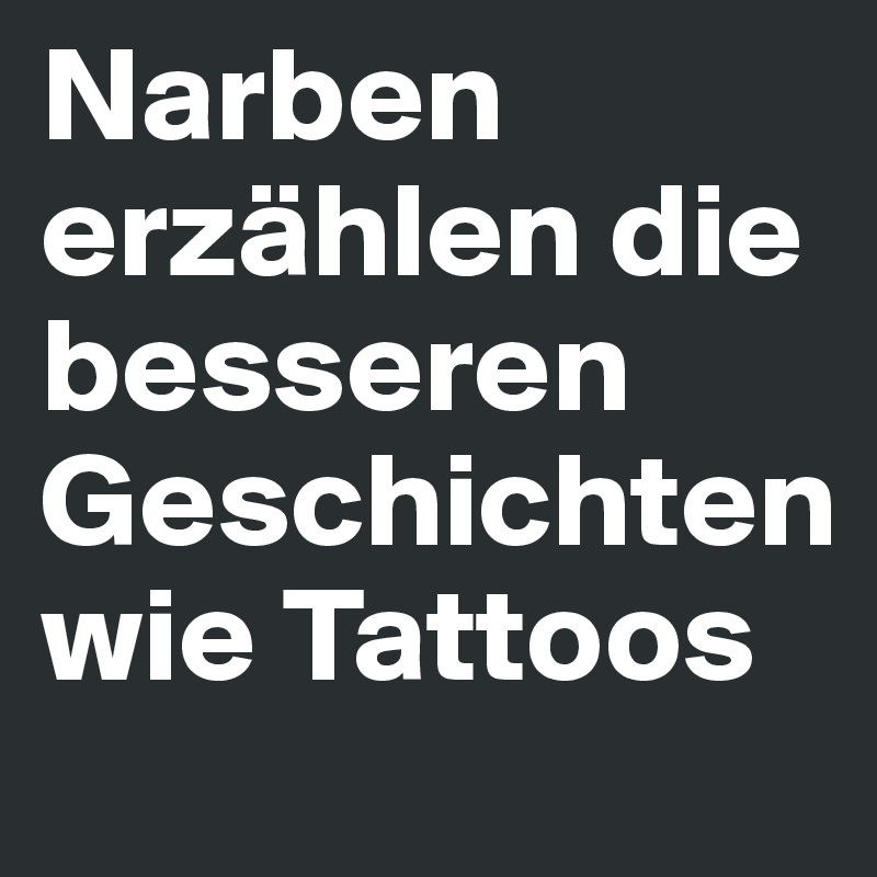 Narben erzählen die besseren Geschichten wie Tattoos