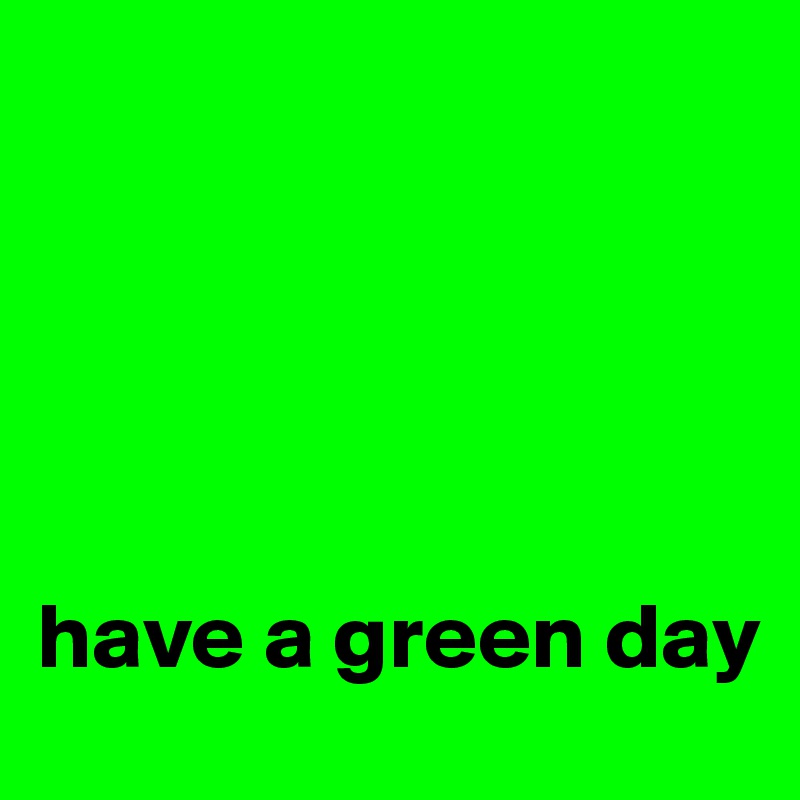 





have a green day