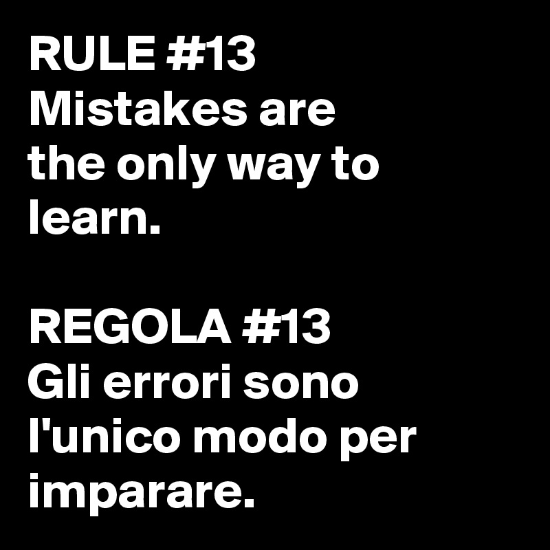 RULE #13
Mistakes are
the only way to learn.

REGOLA #13
Gli errori sono l'unico modo per imparare.