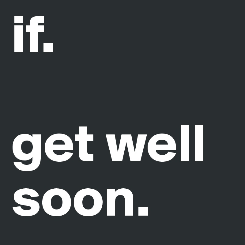 if.

get well soon.