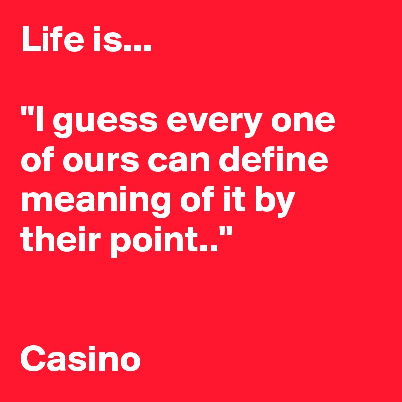 Life is...

"I guess every one of ours can define meaning of it by their point.."


Casino
