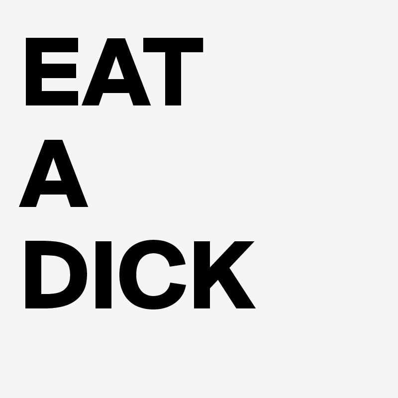 EAT
A
DICK