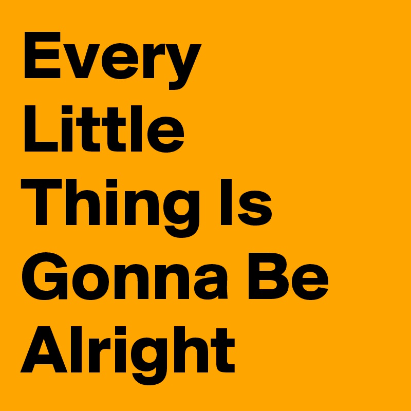 Every Little Thing Is Gonna Be Alright