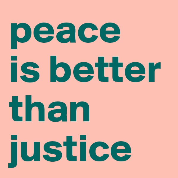 peace 
is better than justice