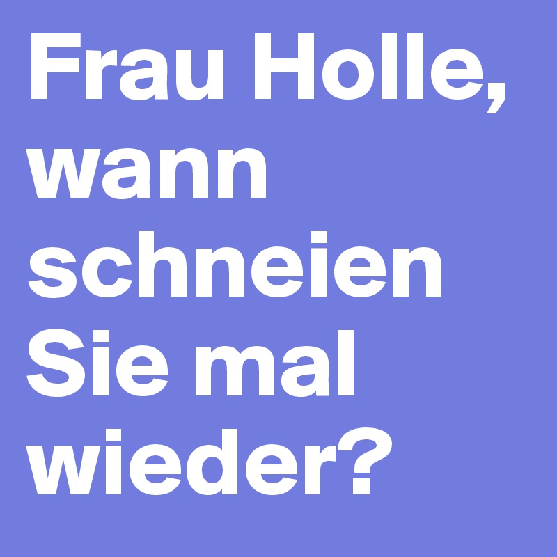 Frau Holle, wann schneien Sie mal wieder?