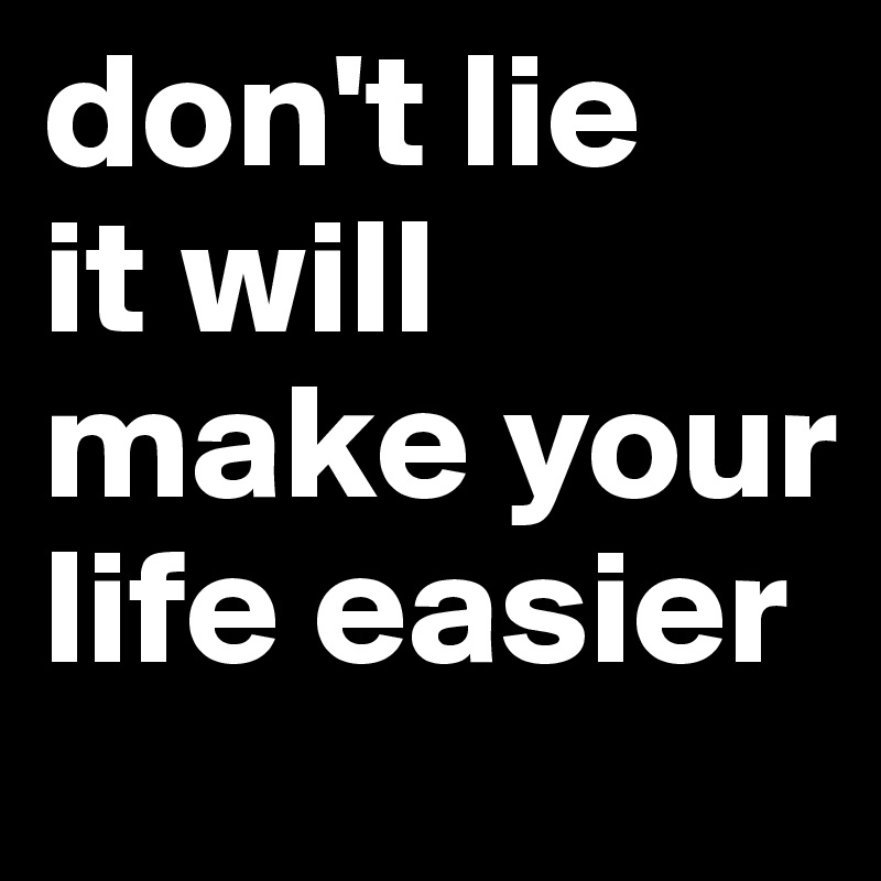 don't lie
it will make your life easier