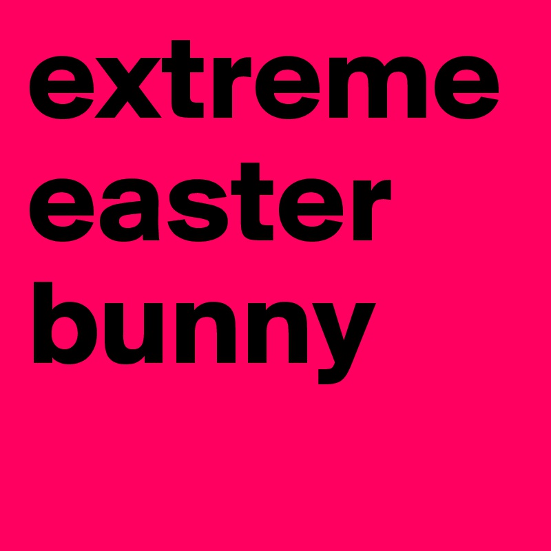 extreme easter bunny 

