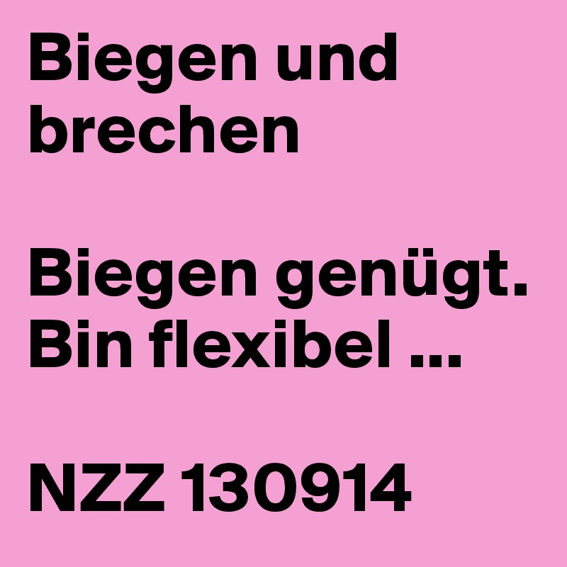 Biegen und brechen

Biegen genügt.
Bin flexibel ...

NZZ 130914