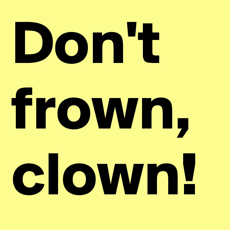 Don't frown, clown!
