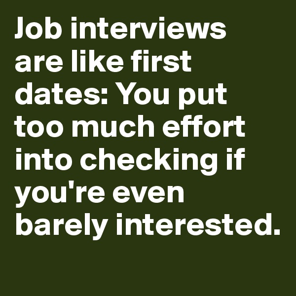 Job interviews are like first dates: You put too much effort into checking if you're even barely interested.