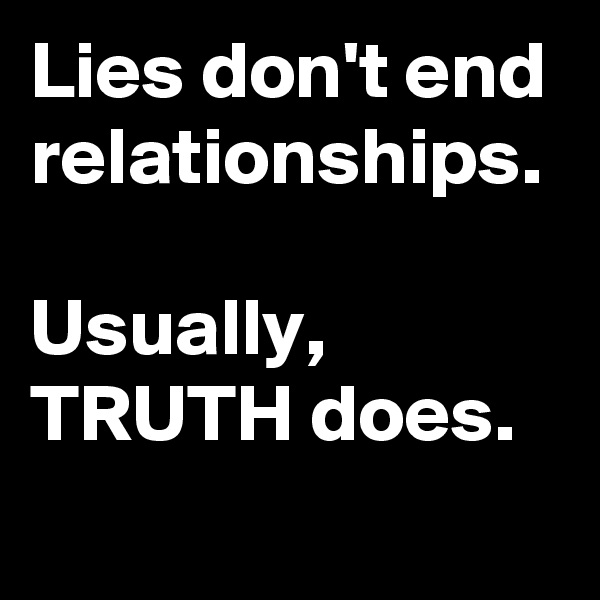 Lies don't end relationships.

Usually, TRUTH does.