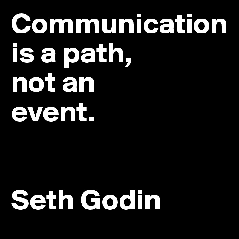 Communication 
is a path, 
not an 
event.


Seth Godin