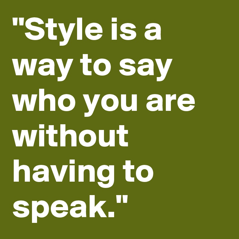 "Style is a way to say who you are without having to speak."