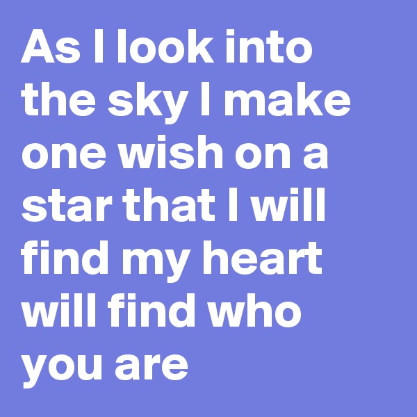 As I look into the sky I make one wish on a star that I will find my heart will find who you are