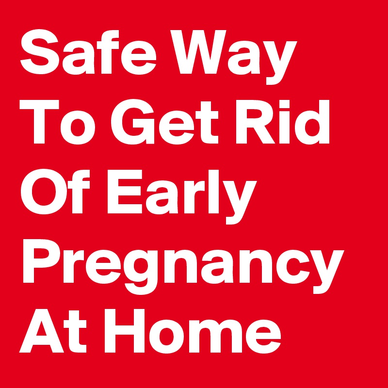 Safe Way To Get Rid Of Early Pregnancy At Home Post By Annanelson On Boldomatic