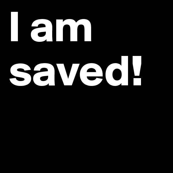 I am saved!