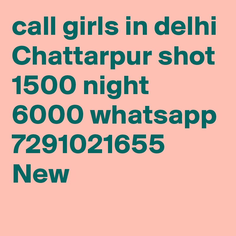 call girls in delhi Chattarpur shot 1500 night 6000 whatsapp 7291021655 New 