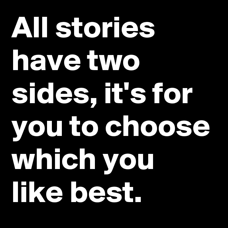 All stories have two sides, it's for you to choose which you like best.