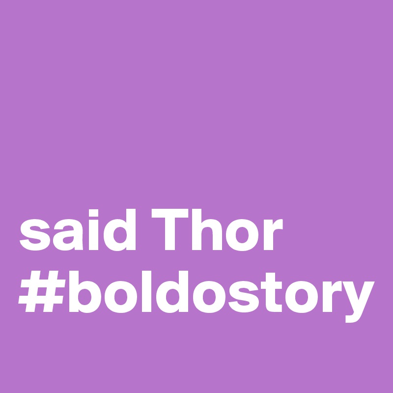 


said Thor
#boldostory