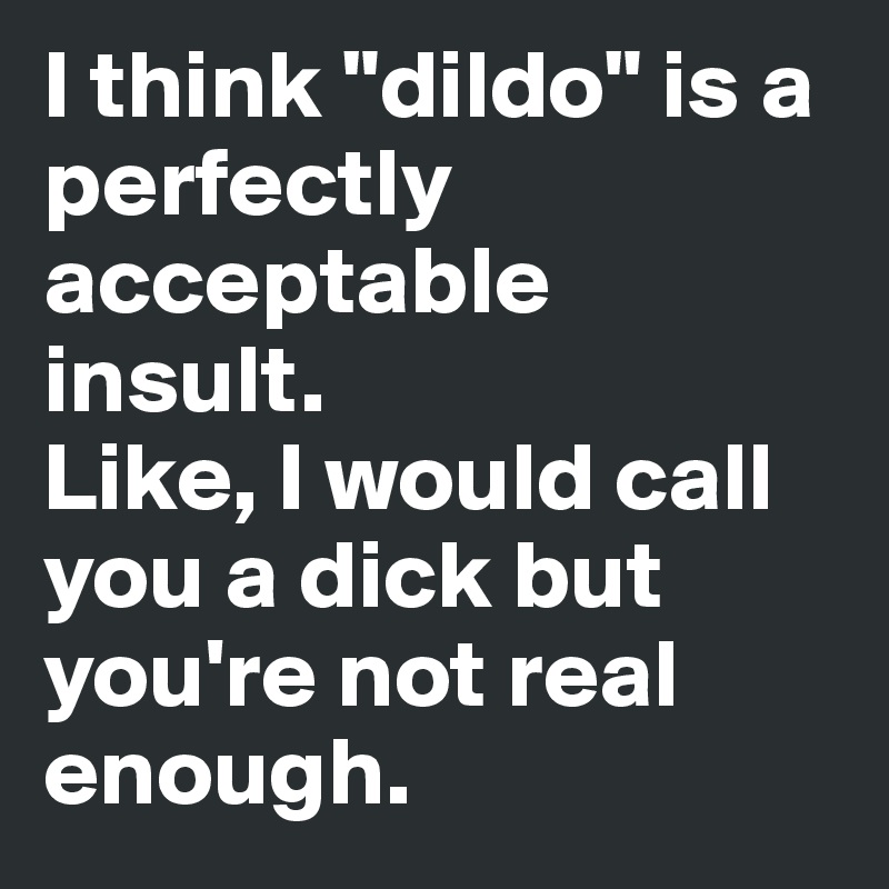 I think "dildo" is a perfectly acceptable insult. 
Like, I would call you a dick but you're not real enough. 