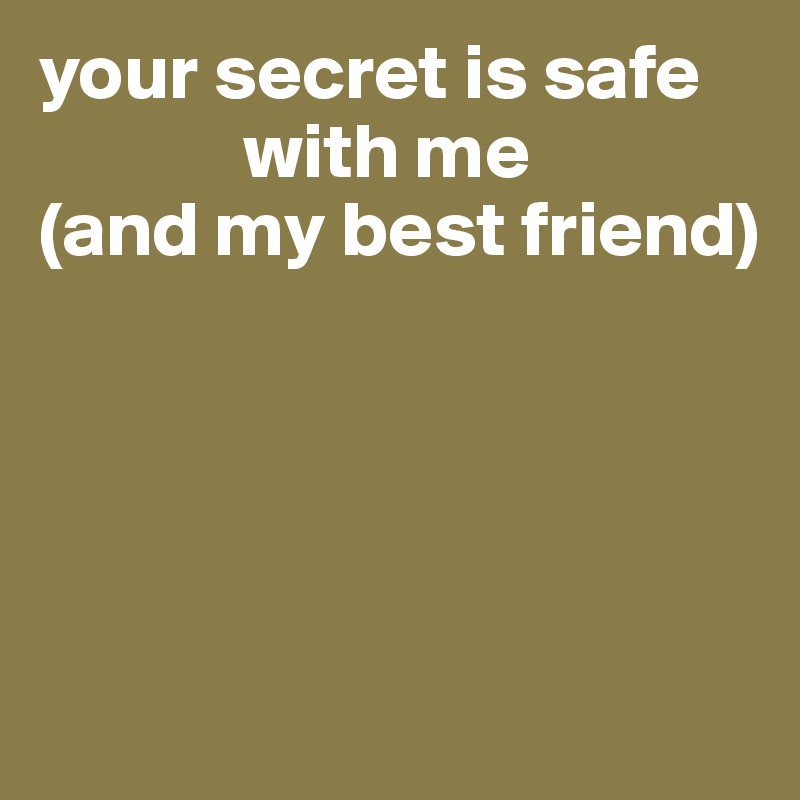 your secret is safe 
             with me
(and my best friend) 





