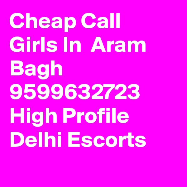 Cheap Call Girls In  Aram Bagh     9599632723    High Profile Delhi Escorts
