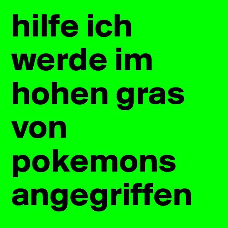 hilfe ich werde im hohen gras von pokemons angegriffen 