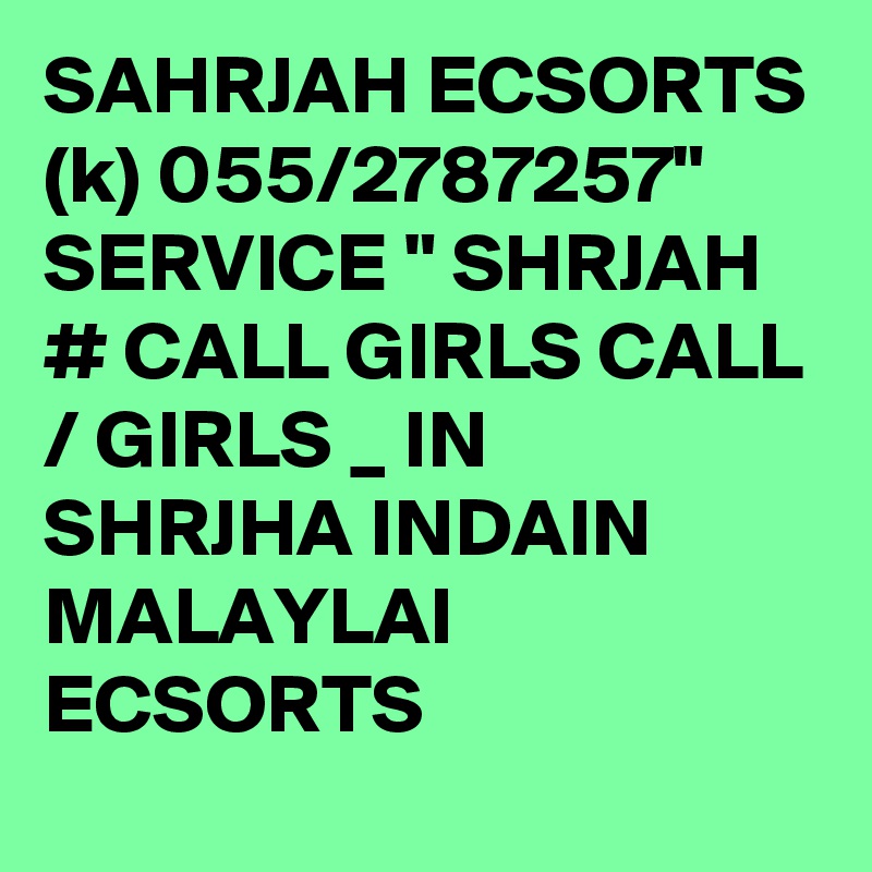 SAHRJAH ECSORTS (k) 055/2787257" SERVICE " SHRJAH # CALL GIRLS CALL / GIRLS _ IN SHRJHA INDAIN MALAYLAI ECSORTS 