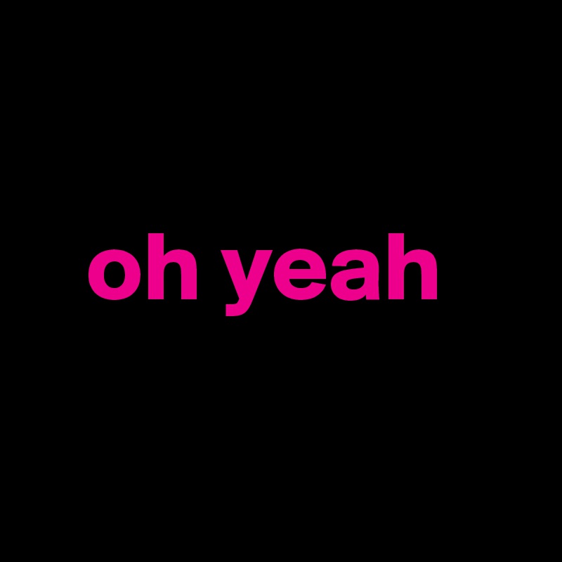 

   oh yeah

