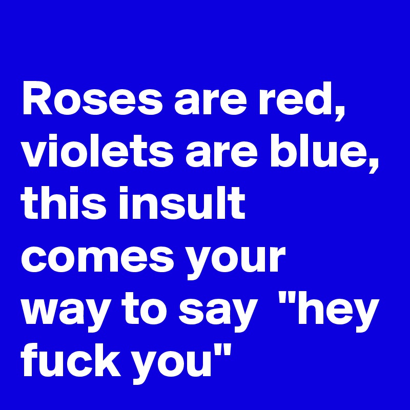 Roses are red violets are blue insults