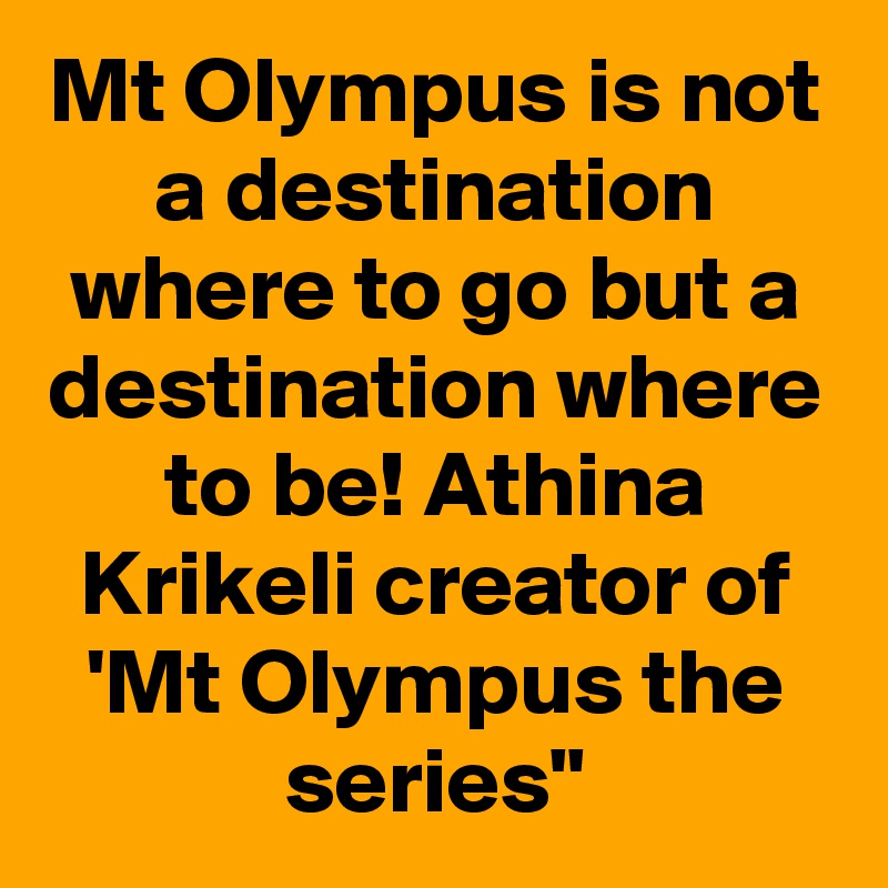 Mt Olympus is not a destination where to go but a destination where to be! Athina Krikeli creator of 'Mt Olympus the series"
