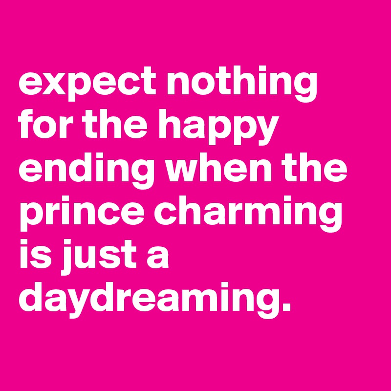 
expect nothing for the happy ending when the prince charming is just a daydreaming.
