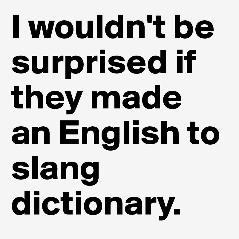 I wouldn't be surprised if they made an English to slang dictionary.