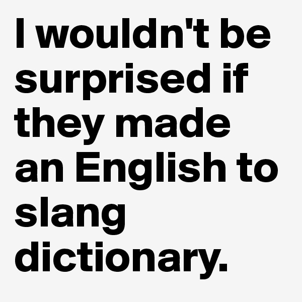 I wouldn't be surprised if they made an English to slang dictionary.