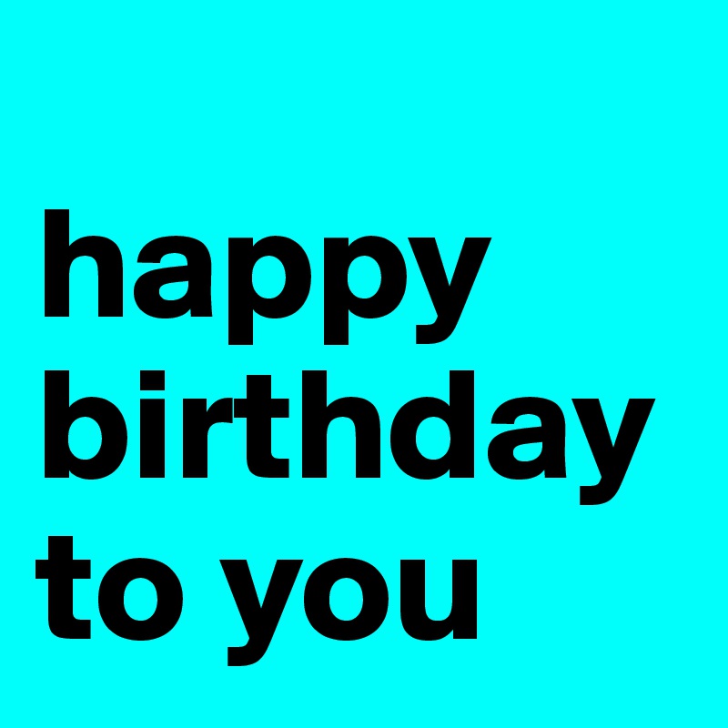   
happy birthday
to you 