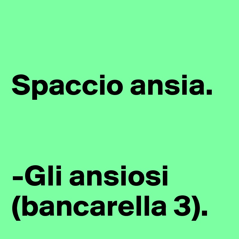 

Spaccio ansia.


-Gli ansiosi
(bancarella 3).